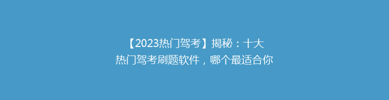 【2023热门驾考】揭秘：十大热门驾考刷题软件，哪个最适合你？告别迷茫，轻松通过！