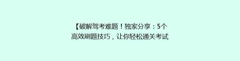【破解驾考难题！独家分享：5个高效刷题技巧，让你轻松通关考试】