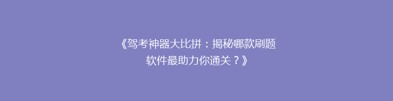 《驾考神器大比拼：揭秘哪款刷题软件最助力你通关？》