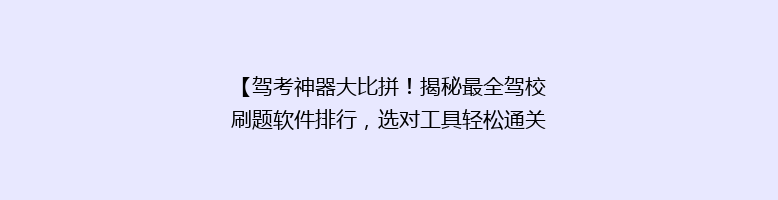 【驾考神器大比拼！揭秘最全驾校刷题软件排行，选对工具轻松通关】