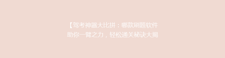 【驾考神器大比拼：哪款刷题软件助你一臂之力，轻松通关秘诀大揭秘！】