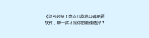 《驾考必备!盘点几款高口碑刷题软件,哪一款才是你的最佳选择?》