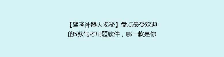 【驾考神器大揭秘】盘点最受欢迎的5款驾考刷题软件，哪一款是你的最佳选择？