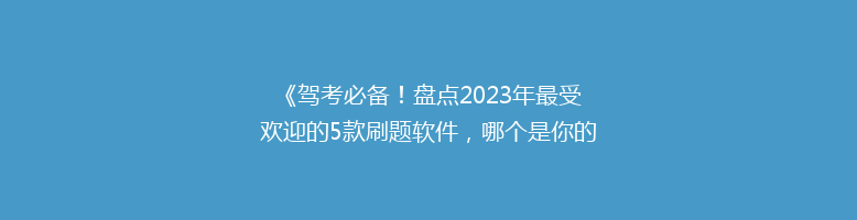 《驾考必备！盘点2023年最受欢迎的5款刷题软件，哪个是你的最佳选择？》