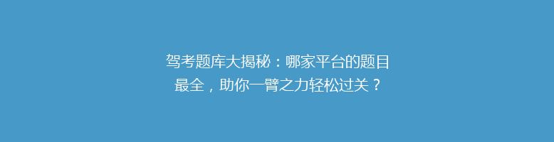 驾考题库大揭秘：哪家平台的题目最全，助你一臂之力轻松过关？