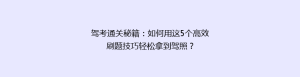 驾考通关秘籍:如何用这5个高效刷题技巧轻松拿到驾照?