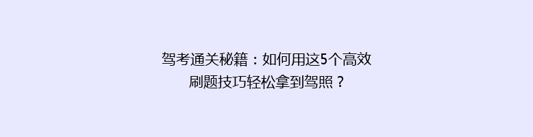 驾考通关秘籍：如何用这5个高效刷题技巧轻松拿到驾照？