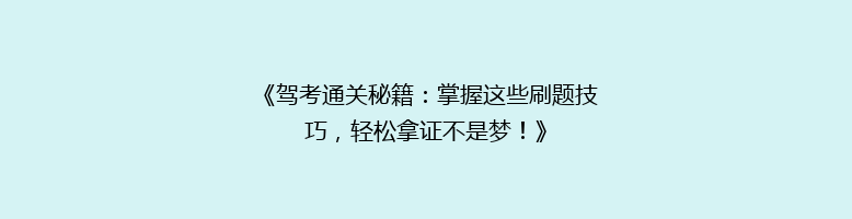 《驾考通关秘籍：掌握这些刷题技巧，轻松拿证不是梦！》