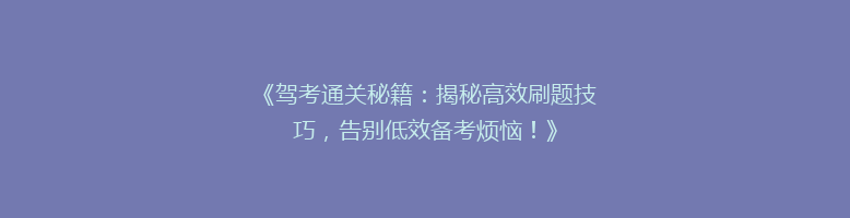 《驾考通关秘籍：揭秘高效刷题技巧，告别低效备考烦恼！》