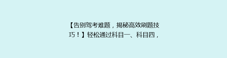 【告别驾考难题，揭秘高效刷题技巧！】轻松通过科目一、科目四，告别挂科烦恼！