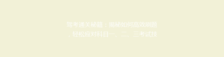 驾考通关秘籍：揭秘如何高效刷题，轻松应对科目一、二、三考试技巧！