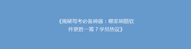 《揭秘驾考必备神器：哪家刷题软件更胜一筹？学员热议》