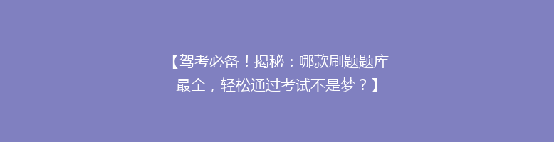 【驾考必备！揭秘：哪款刷题题库最全，轻松通过考试不是梦？】