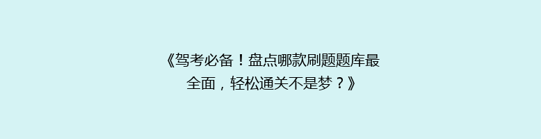《驾考必备！盘点哪款刷题题库最全面，轻松通关不是梦？》