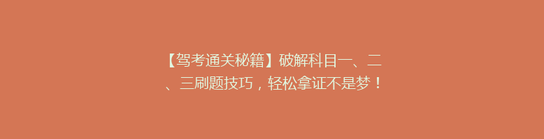 【驾考通关秘籍】破解科目一、二、三刷题技巧，轻松拿证不是梦！
