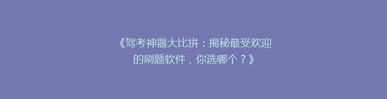 《驾考神器大比拼：揭秘最受欢迎的刷题软件，你选哪个？》