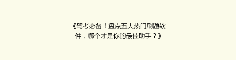 《驾考必备！盘点五大热门刷题软件，哪个才是你的最佳助手？》