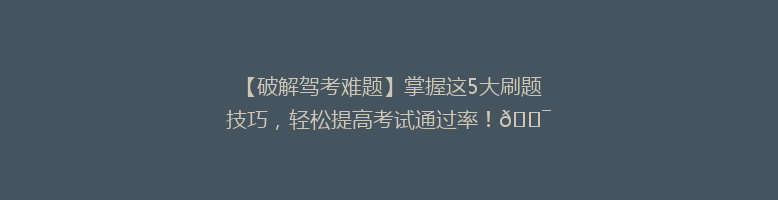 【破解驾考难题】掌握这5大刷题技巧，轻松提高考试通过率！🎯
