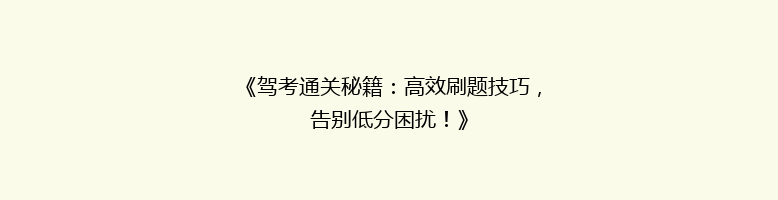 《驾考通关秘籍：高效刷题技巧，告别低分困扰！》
