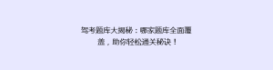 驾考题库大揭秘：哪家题库全面覆盖，助你轻松通关秘诀！