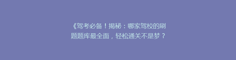 《驾考必备！揭秘：哪家驾校的刷题题库最全面，轻松通关不是梦？》