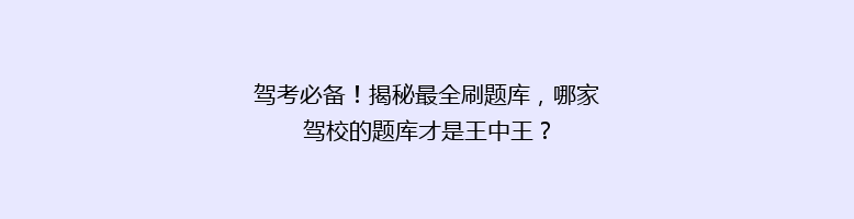 驾考必备！揭秘最全刷题库，哪家驾校的题库才是王中王？
