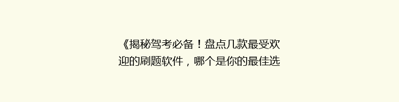 《揭秘驾考必备！盘点几款最受欢迎的刷题软件，哪个是你的最佳选择？》