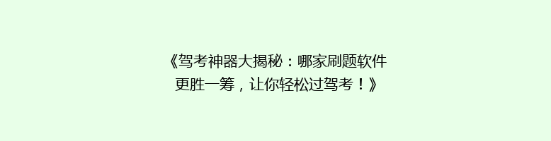 《驾考神器大揭秘：哪家刷题软件更胜一筹，让你轻松过驾考！》