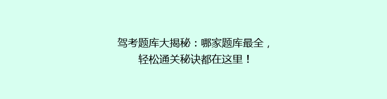驾考题库大揭秘：哪家题库最全，轻松通关秘诀都在这里！