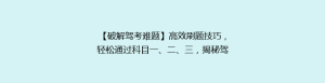 【破解驾考难题】高效刷题技巧,轻松通过科目一、二、三,揭秘驾校不传之秘!