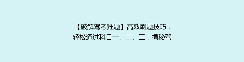【破解驾考难题】高效刷题技巧，轻松通过科目一、二、三，揭秘驾校不传之秘！