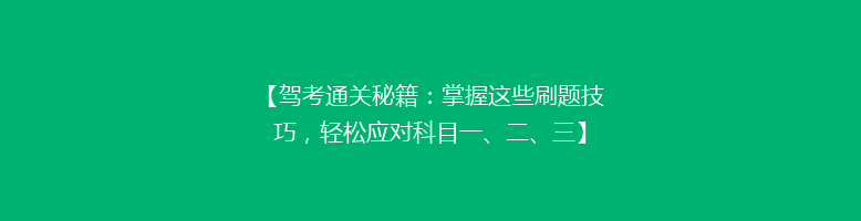 【驾考通关秘籍：掌握这些刷题技巧，轻松应对科目一、二、三】