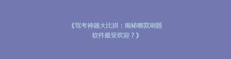 《驾考神器大比拼：揭秘哪款刷题软件最受欢迎？》