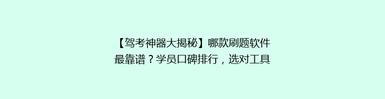 【驾考神器大揭秘】哪款刷题软件最靠谱？学员口碑排行，选对工具轻松拿证！