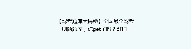 【驾考题库大揭秘】全国最全驾考刷题题库，你get了吗？🎯