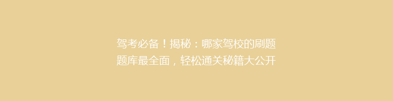 驾考必备！揭秘：哪家驾校的刷题题库最全面，轻松通关秘籍大公开！