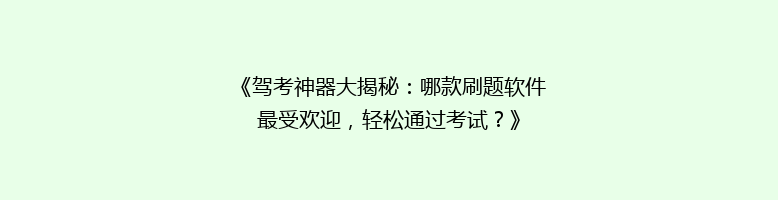 《驾考神器大揭秘：哪款刷题软件最受欢迎，轻松通过考试？》