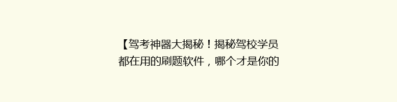 【驾考神器大揭秘！揭秘驾校学员都在用的刷题软件，哪个才是你的最佳选择？】