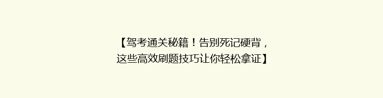 【驾考通关秘籍！告别死记硬背，这些高效刷题技巧让你轻松拿证】