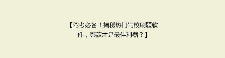【驾考必备！揭秘热门驾校刷题软件，哪款才是最佳利器？】