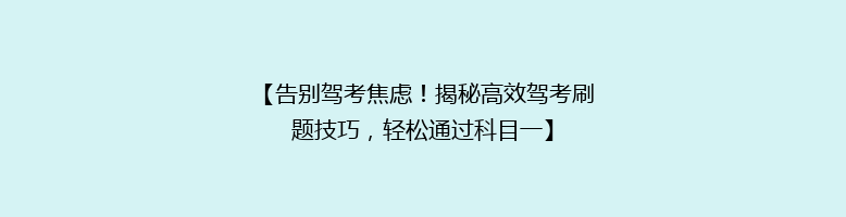【告别驾考焦虑！揭秘高效驾考刷题技巧，轻松通过科目一】