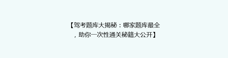 【驾考题库大揭秘：哪家题库最全，助你一次性通关秘籍大公开】