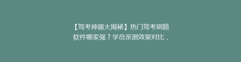 【驾考神器大揭秘】热门驾考刷题软件哪家强？学员亲测效果对比，助你轻松通关！