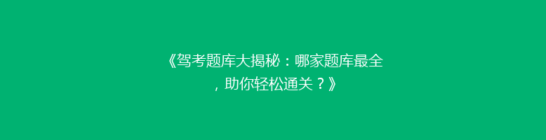 《驾考题库大揭秘：哪家题库最全，助你轻松通关？》